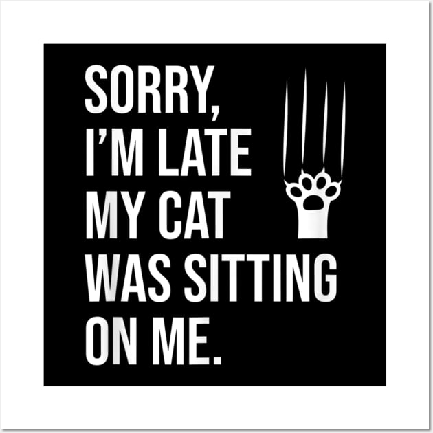 Sorry, I'm late my cat was sitting on me T-Shirt Wall Art by juliawaltershaxw205